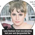  ??  ?? Lena Dunham tried microbladi­ng last year and documented the process for Vogue.