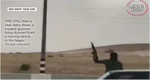  ?? (Youtube screenshot) ?? THIS STILL from a viral video shows a masked gunman firing skyward from a moving vehicle in the Negev.