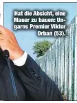  ??  ?? Hat die Absicht, eine Mauer zu bauen: Ungarns Premier Viktor
Orban (53).