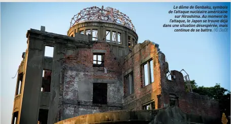  ??  ?? Le dôme de Genbaku, symbole de l’attaque nucléaire américaine sur Hiroshima. Au moment de l’attaque, le Japon se trouve déjà dans une situation désespérée, mais continue de se battre. (© DOD)