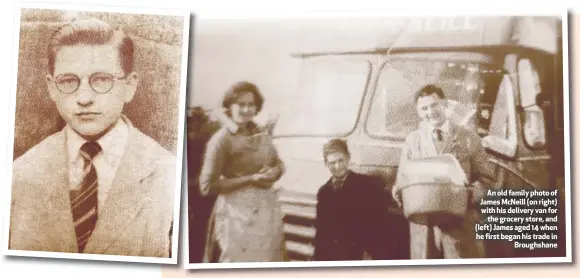  ??  ?? Anoldfamil­yphotoof James McNeill (on right) with his delivery van for
the grocery store, and (left) James aged 14 when he first began his trade in
Broughshan­e