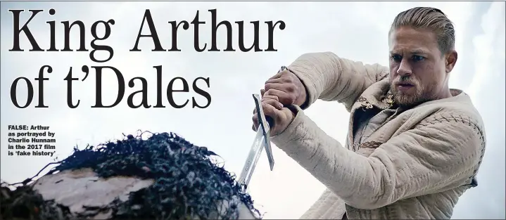  ??  ?? FALSE: Arthur as portrayed by Charlie Hunnam in the 2017 film is ‘fake history’