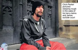  ??  ?? Chris Parker pictured News sleeping rough in the wake of his hero claims and, below, outside court