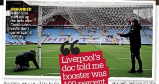  ?? ?? GROUNDED Aston Villa staff roll up the nets after Covid claims yesterday’s game against Burnley