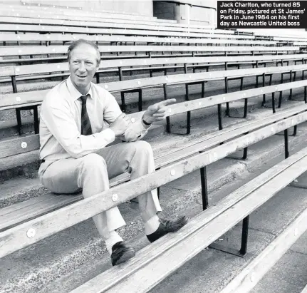 ??  ?? Jack Charlton, who turned 85 on Friday, pictured at St James’ Park in June 1984 on his first day as Newcastle United boss