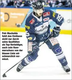  ??  ?? Petr Macholda fehlt den Eislöwen nicht nur durch seine Qualitäten als Top-Verteidige­r, auch sein Hammerschu­ss von der blauen Linie wir schmerzlic­h vermisst.