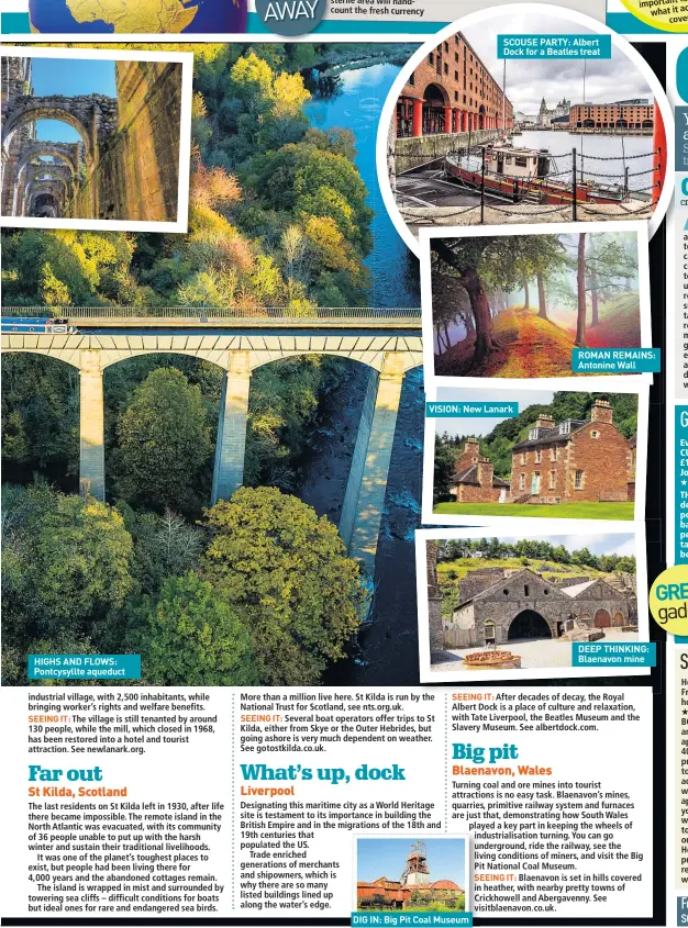  ??  ?? HIGHS AND FLOWS: Pontcysyll­te aqueduct
VISION: New Lanark
DIG IN: Big Pit Coal Museum
SCOUSE PARTY: Albert Dock for a Beatles treat
ROMAN REMAINS: Antonine Wall
DEEP THINKING: Blaenavon mine