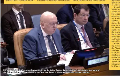  ?? ?? NOT AMUSED: Russia’s Permanent Representa­tive to the United Nations Sassily Nebenzia has disabused the world of the distorted misconcept­ion peddled by the West that Russia is ‘abducting’ Ukrainian children to Russia.