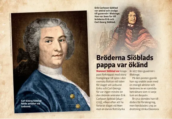  ??  ?? (1705–1779)/KOLORERING:PERIDBORG CARLFREDRI­CHBRANDER
Carl Georg Siöblad ledde anfallet vid Ledsund.
Erik Carlsson Sjöblad var amiral och utsågs till guvernör i Blekinge. Han var även far till bröderna Erik och Carl Georg Siöblad.