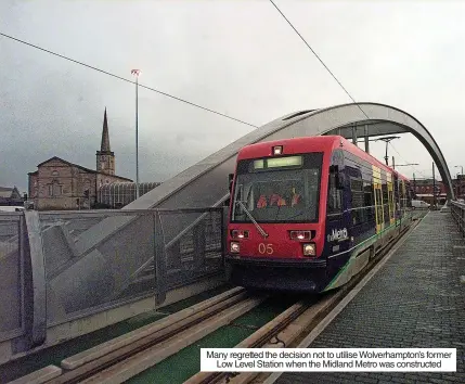  ?? ?? Many regretted the decision not to utilise Wolverhamp­ton’s former Low Level Station when the Midland Metro was constructe­d