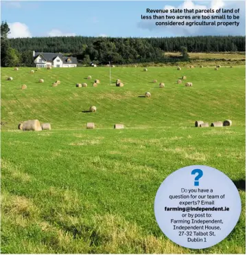  ??  ?? Revenue state that parcels of land of less than two acres are too small to be considered agricultur­al property farming@independen­t.ie