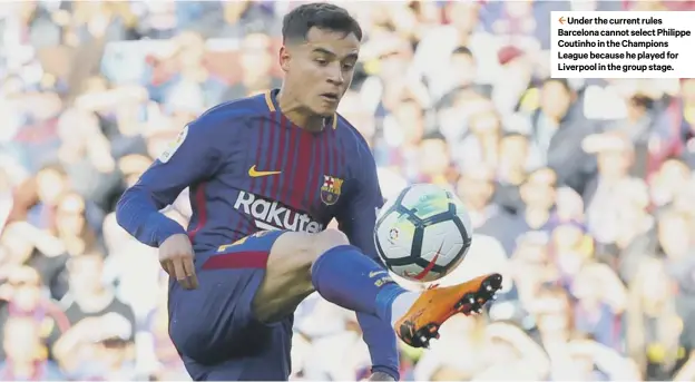  ??  ?? 2 Under the current rules Barcelona cannot select Philippe Coutinho in the Champions League because he played for Liverpool in the group stage.