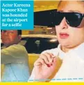  ?? ?? Actor Kareena Kapoor Khan was hounded at the airport for a selfie