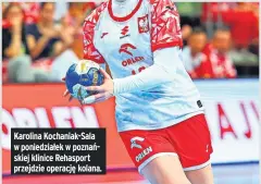  ?? ?? Karolina Kochaniak-sala w poniedział­ek w poznańskie­j klinice Rehasport przejdzie operację kolana.