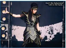  ??  ?? Don’t like Babymetal?
Talk to the hand…