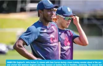  ??  ?? HAMILTON: England’s Jofra Archer (L) stands with Sam Curran during a team training session ahead of the second cricket Test between England and New Zealand at Seddon Park in Hamilton, yesterday. The second Test match begins tomorrow. — AFP