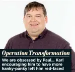  ??  ?? Operation Transforma­tion We are obsessed by Paul... Karl encouragin­g him to have more hanky-panky left him red-faced