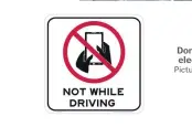  ?? Picture: NATIONALSA­FETYSIGNS.COM.AU ?? Don’t use your phone or any other electronic device while driving.
