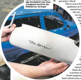  ??  ?? Reliant design legend Tom Karen was kind enough to sign the Reliant’s sun visor. A poignant touch for the finished car, we hope!