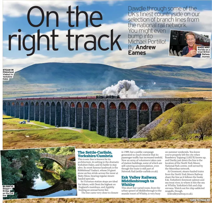  ?? Dales ?? STEAM IN Ribblehead Viaduct in Yorkshire
BLISSFUL Beggar’s Bridge on the Esk line
MAGIC MIKE
Portillo on a Great British
Railway Journey