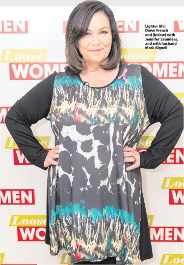  ??  ?? Lighter life: Dawn French and (below) with Jennifer Saunders, and with husband Mark Bignell