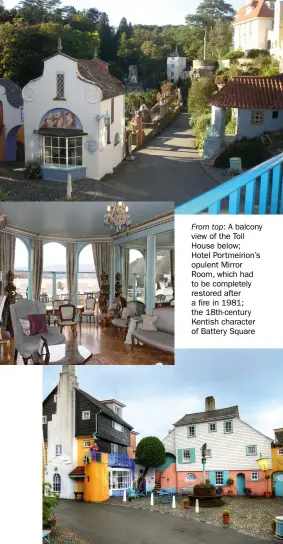  ??  ?? From top: A balcony view of the Toll House below;
Hotel Portmeirio­n’s opulent Mirror Room, which had to be completely restored after a fire in 1981; the 18th-century Kentish character of Battery Square