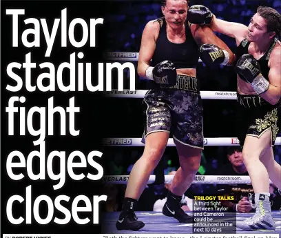  ?? ?? TRILOGY TALKS A third fight between Taylor and Cameron could be announced in the next 10 days