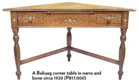  ??  ?? A Baliuag corner table in narra and bone circa 1920 (P817,000)