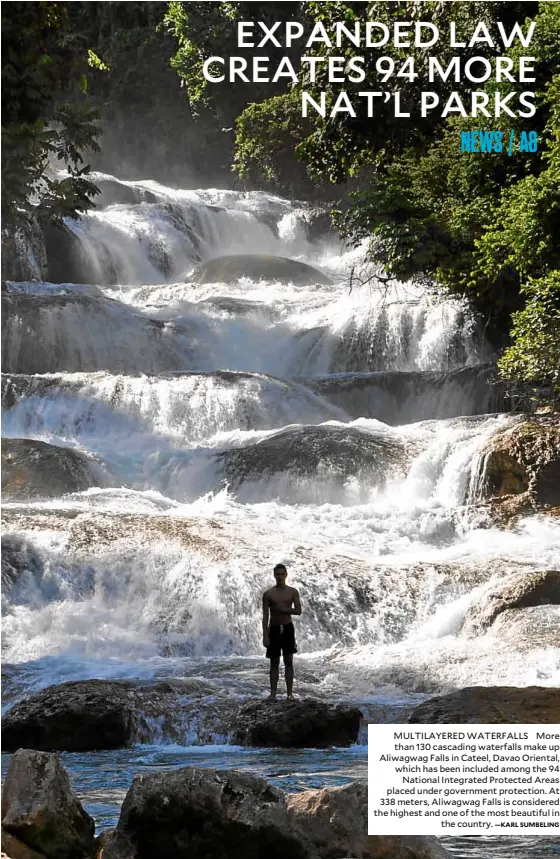  ?? —KARL SUMBELING ?? MULTILAYER­ED WATERFALLS More than 130 cascading waterfalls make up Aliwagwag Falls in Cateel, Davao Oriental, which has been included among the 94 National Integrated Protected Areas placed under government protection. At 338 meters, Aliwagwag Falls is considered the highest and one of the most beautiful in the country.