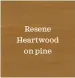  ??  ?? Resene Heartwood
on pine