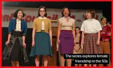  ?? ?? The series explores female friendship in the 50s