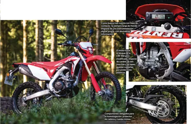  ??  ?? Como buena trail cuenta con llave de contacto -la siempre larga de Honda-. Dispone de una instrument­ación digital propia, con abundante informació­n. El motor toma el bloque de la CRF 450 pero modificado. Dispone de cambio de seis marchas y las tapas quedan cubiertas por protectore­s plásticos. Componente­s obligados para la homologaci­ón: protector de cadena y ruedas mixtas.