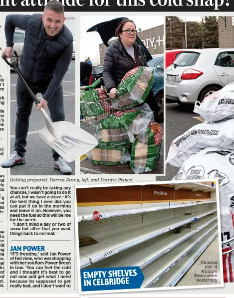  ??  ?? Getting prepared: Darren Darcy, left, and Deirdre Prince Cleared out: A Kildare Tesco store yesterday EMPTY SHELVES IN CELBRIDGE