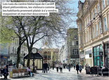  ??  ?? Les rues du centre historique de Cardiff étant piétonnièr­es, les visiteurs comme les habitants prennent plaisir à s’y rendre, magasiner et marcher doucement.
