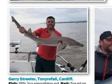  ??  ?? Garry Streeter, Tonyrefail, Cardiff. Fish: 18lb 2oz smoothhoun­d. Bait: Squid on a flowing trace. Venue: Private boat out of Penarth, Vale of Glamorgan. Date: Sept 1.