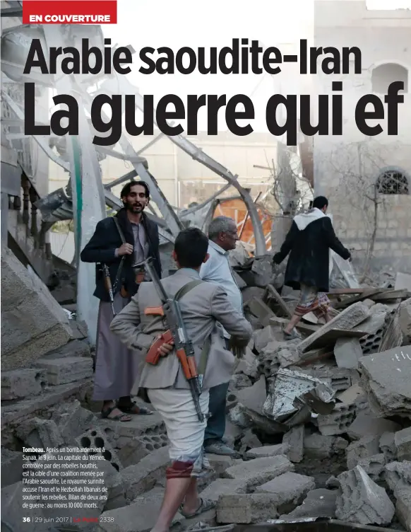  ??  ?? Tombeau. Après un bombardeme­nt à Sanaa, le 9 juin. La capitale du Yémen, contrôlée par des rebelles houthis, est la cible d’une coalition menée par l’Arabie saoudite. Le royaume sunnite accuse l’Iran et le Hezbollah libanais de soutenir les rebelles. Bilan de deux ans de guerre : au moins 10 000 morts.