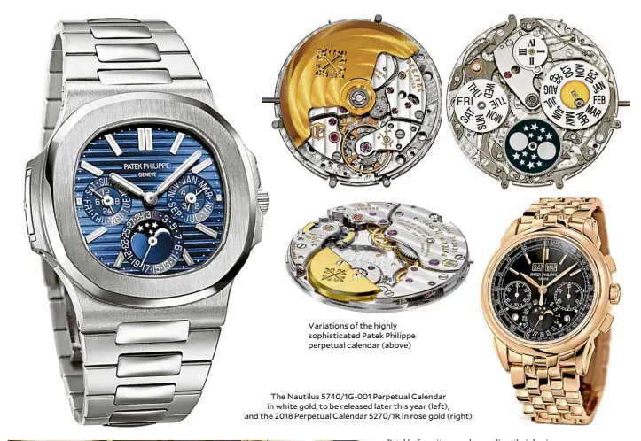  ??  ?? Variations of the highly sophistica­ted Patek Philippe perpetual calendar (above) The Nautilus 5740/1G-001 Perpetual Calendar in white gold, to be released later this year (left), and the 2018 Perpetual Calendar 5270/1R in rose gold (right)