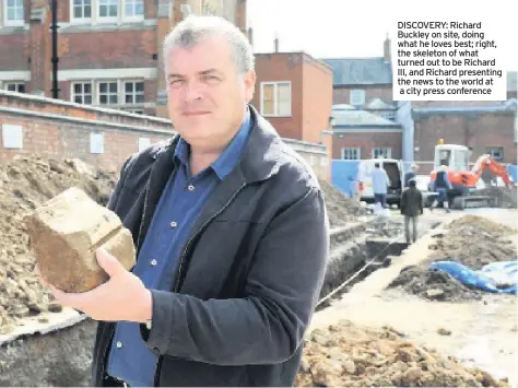  ??  ?? DISCOVERY: Richard Buckley on site, doing what he loves best; right, the skeleton of what turned out to be Richard III, and Richard presenting the news to the world at a city press conference