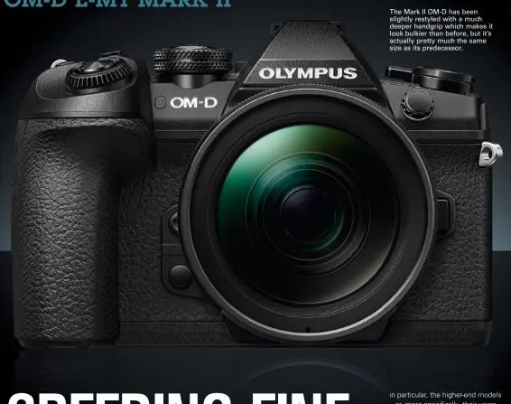  ??  ?? The Mark II OM-D has been slightly restyled with a much deeper handgrip which makes it look bulkier than before, but it’s actually pretty much the same size as its predecesso­r.