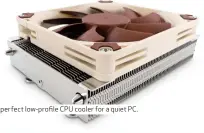  ??  ?? The perfect low-profile CPU cooler for a quiet PC.