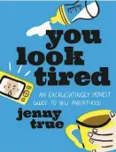  ??  ?? “You Look Tired: An Excruciati­ngly Honest Guide to New Parenthood”
By Jenny True
(Running Press Adult; 213 pages; $24)