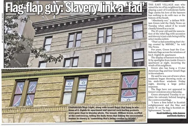  ??  ?? Confederat­e flags (right, along with Israeli flags) that hung in windows of E. Eighth St. apartment and spurred rock-hurling protests were gone (top) in Monday photo. The tenant, William Green, scoffed at the controvers­y, telling the Daily News that...