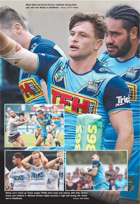  ?? Picture: GETTY IMAGE Picture: AAP IMAGE ?? Mitch Rein and Kevin Proctor celebrate during their epic win over Manly in Gladstone. Manly can’t round up Titans winger Phillip Sami (top) and (above, left) Daly CherryEvan­s can’t believe it. Michael Gordon (right) pouches a high ball during the...