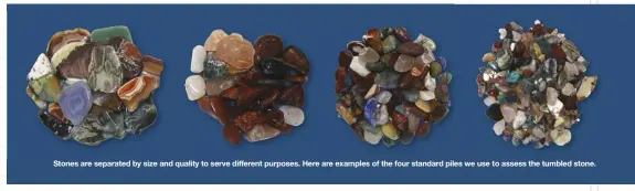  ??  ?? Stones are separated by size and quality to serve different purposes. Here are examples of the four standard piles we use to assess the tumbled stone.