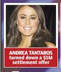  ??  ?? ANDREA TANTAROS turned down a $1M settlement offer