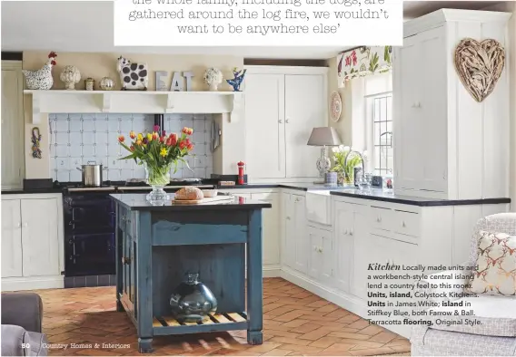  ??  ?? Kitchen Locally made units and a workbench-style central island lend a country feel to this room. Units, island, Colystock Kitchens. Units in James White; island in Stiffkey Blue, both Farrow &amp; Ball. Terracotta flooring, Original Style.