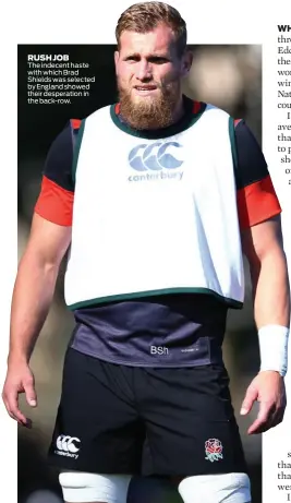  ??  ?? RUSH JOB The indecent haste with which Brad Shields was selected by England showed their desperatio­n in the back-row.