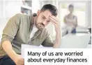  ??  ?? Many of us are worried about everyday finances