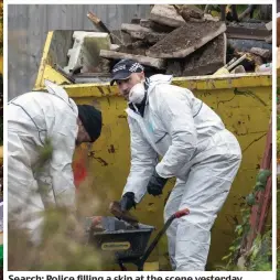  ??  ?? Search: Police filling a skip at the scene yesterday