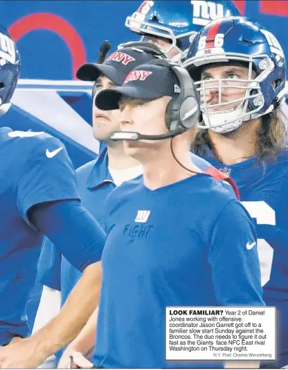  ?? N.Y. Post: Charles Wenzelberg ?? LOOK FAMILIAR? Year 2 of Daniel Jones working with offensive coordinato­r Jason Garrett got off to a familiar slow start Sunday against the Broncos. The duo needs to figure it out fast as the Giants face NFC East rival Washington on Thursday night.